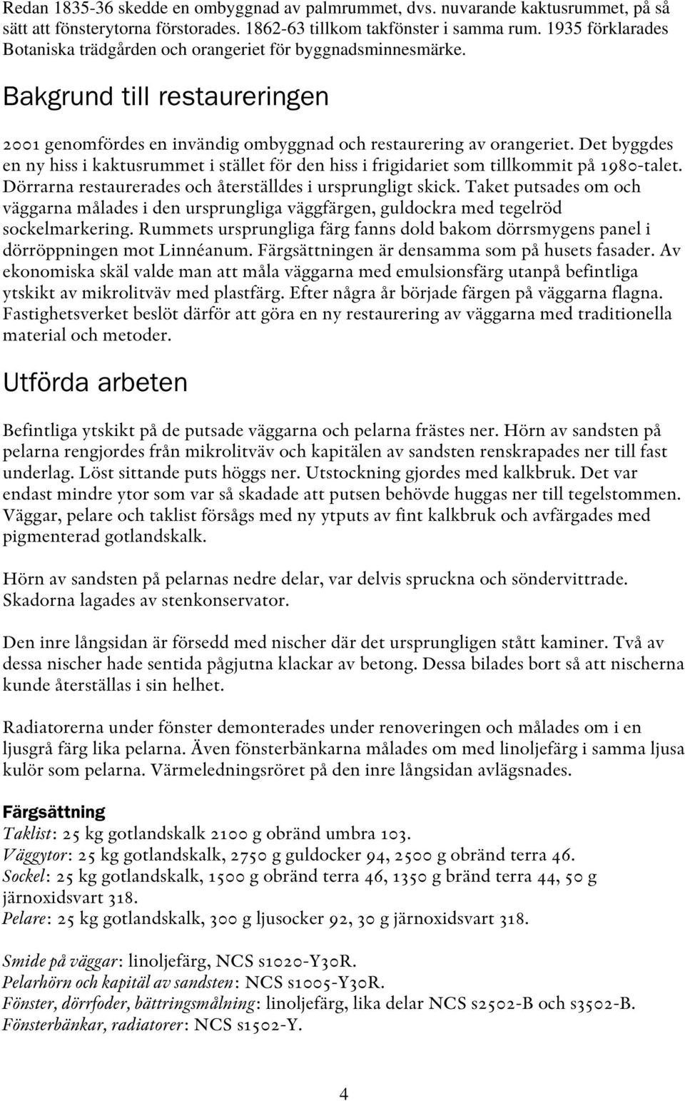 Det byggdes en ny hiss i kaktusrummet i stället för den hiss i frigidariet som tillkommit på 1980-talet. Dörrarna restaurerades och återställdes i ursprungligt skick.