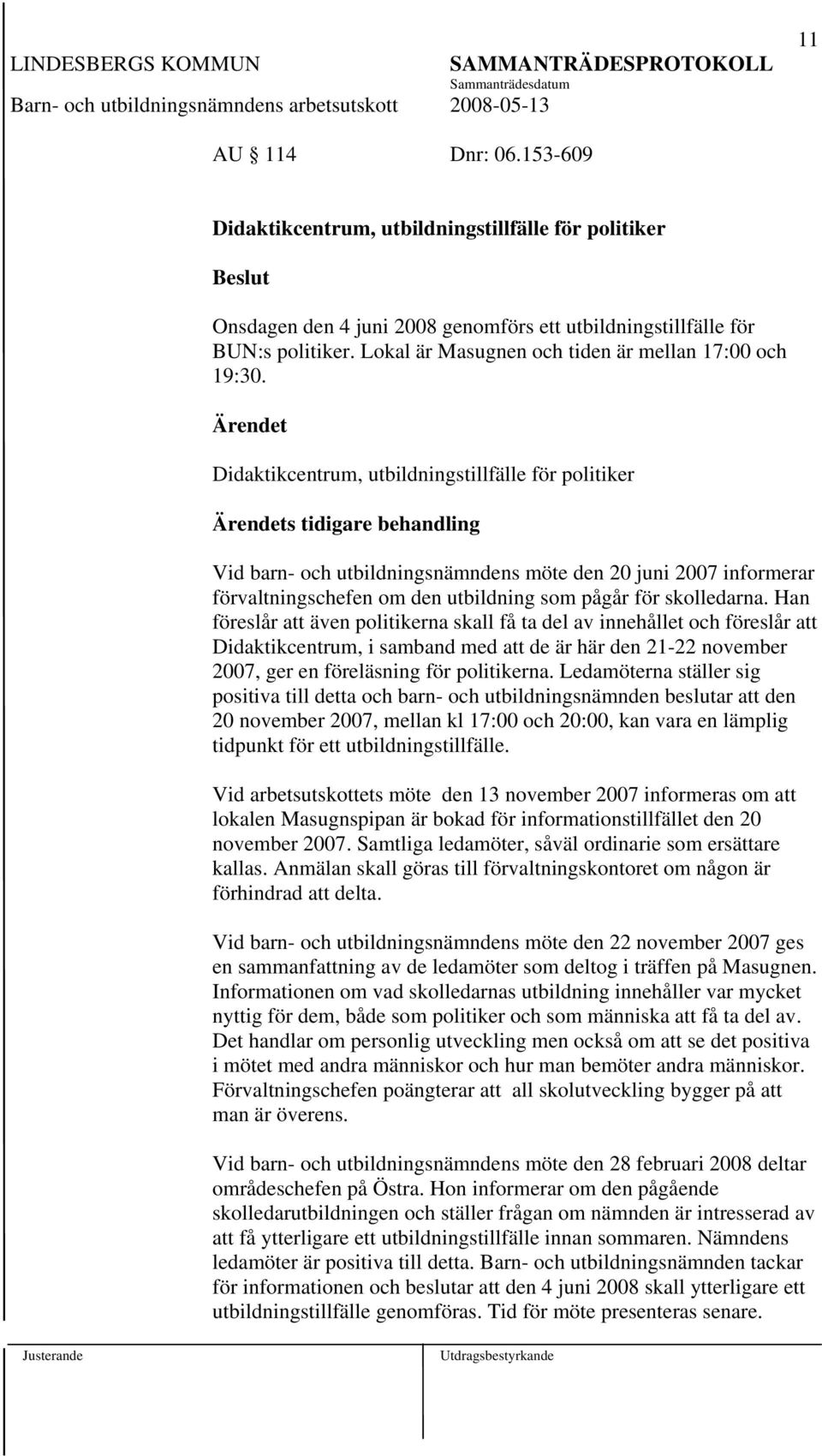 Didaktikcentrum, utbildningstillfälle för politiker s tidigare behandling Vid barn- och utbildningsnämndens möte den 20 juni 2007 informerar förvaltningschefen om den utbildning som pågår för