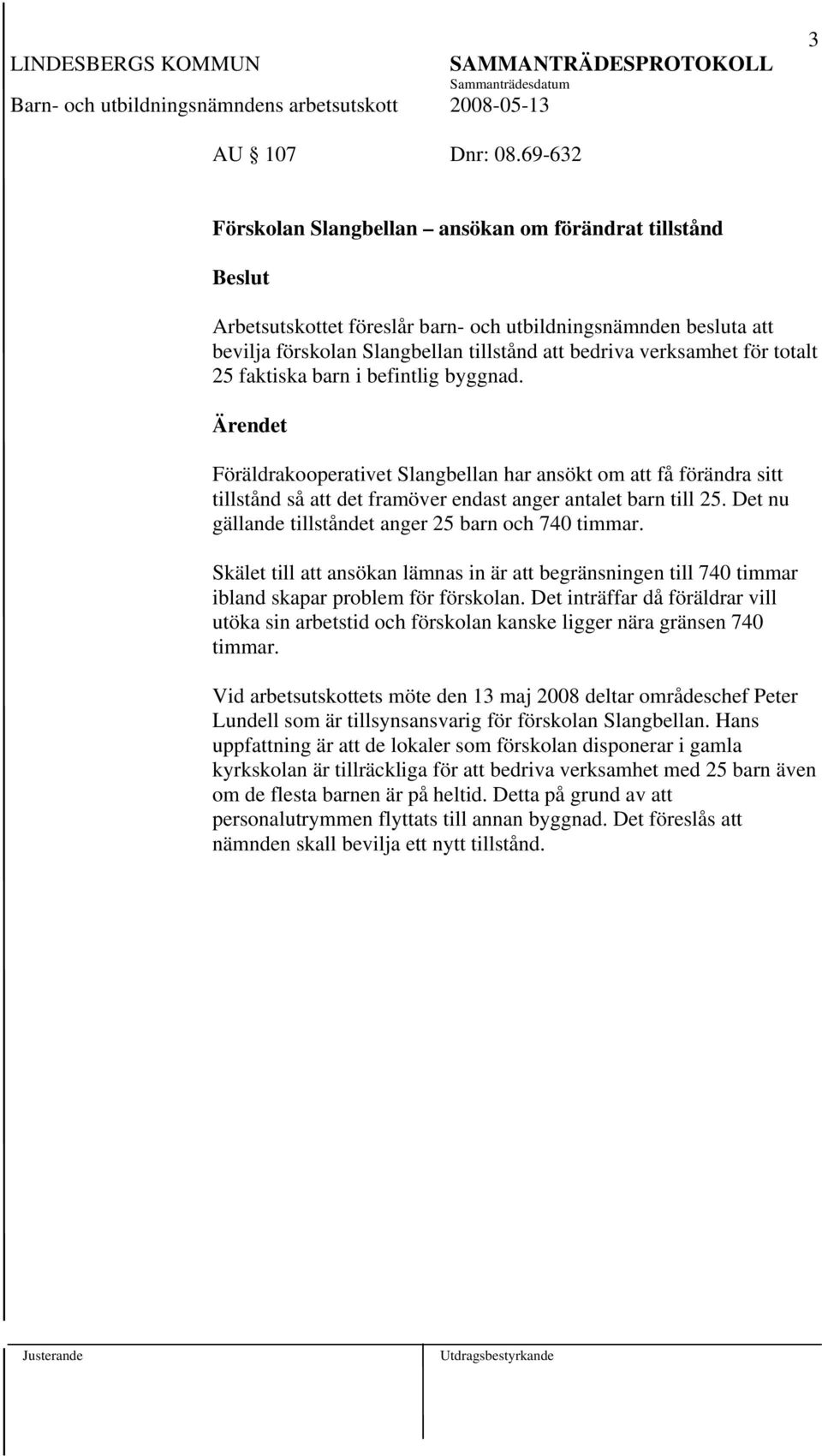 25 faktiska barn i befintlig byggnad. Föräldrakooperativet Slangbellan har ansökt om att få förändra sitt tillstånd så att det framöver endast anger antalet barn till 25.