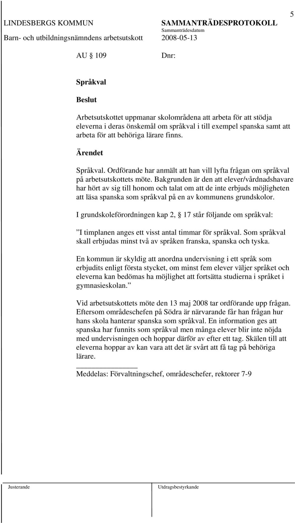 Bakgrunden är den att elever/vårdnadshavare har hört av sig till honom och talat om att de inte erbjuds möjligheten att läsa spanska som språkval på en av kommunens grundskolor.