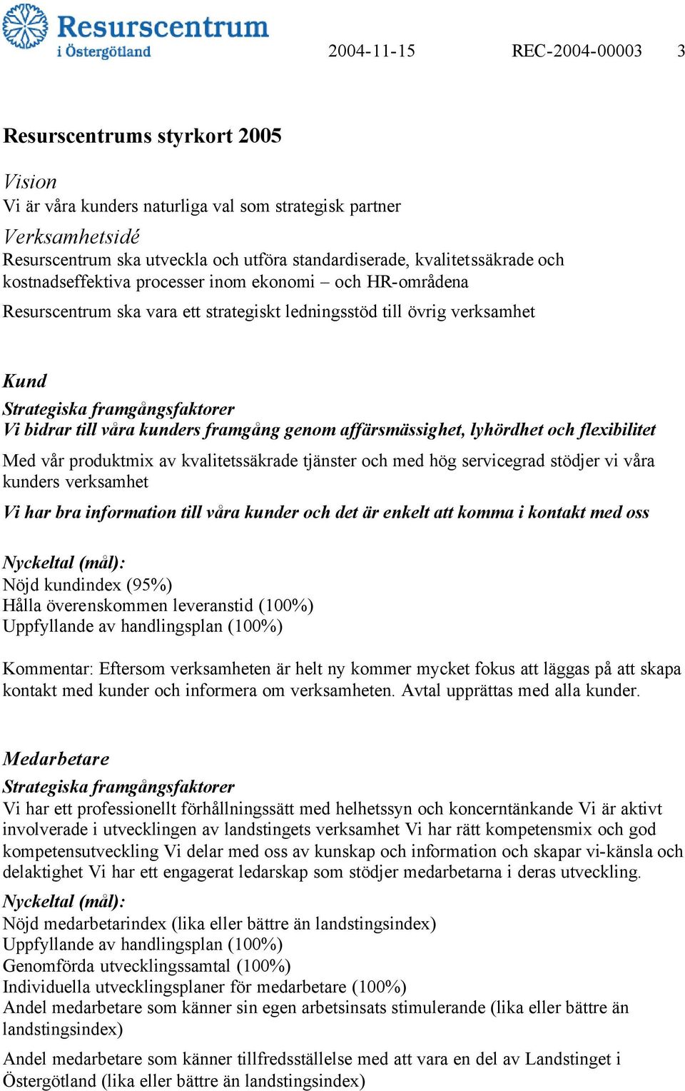 affärsmässighet, lyhördhet och flexibilitet Med vår produktmix av kvalitetssäkrade tjänster och med hög servicegrad stödjer vi våra kunders verksamhet Vi har bra information till våra kunder och det