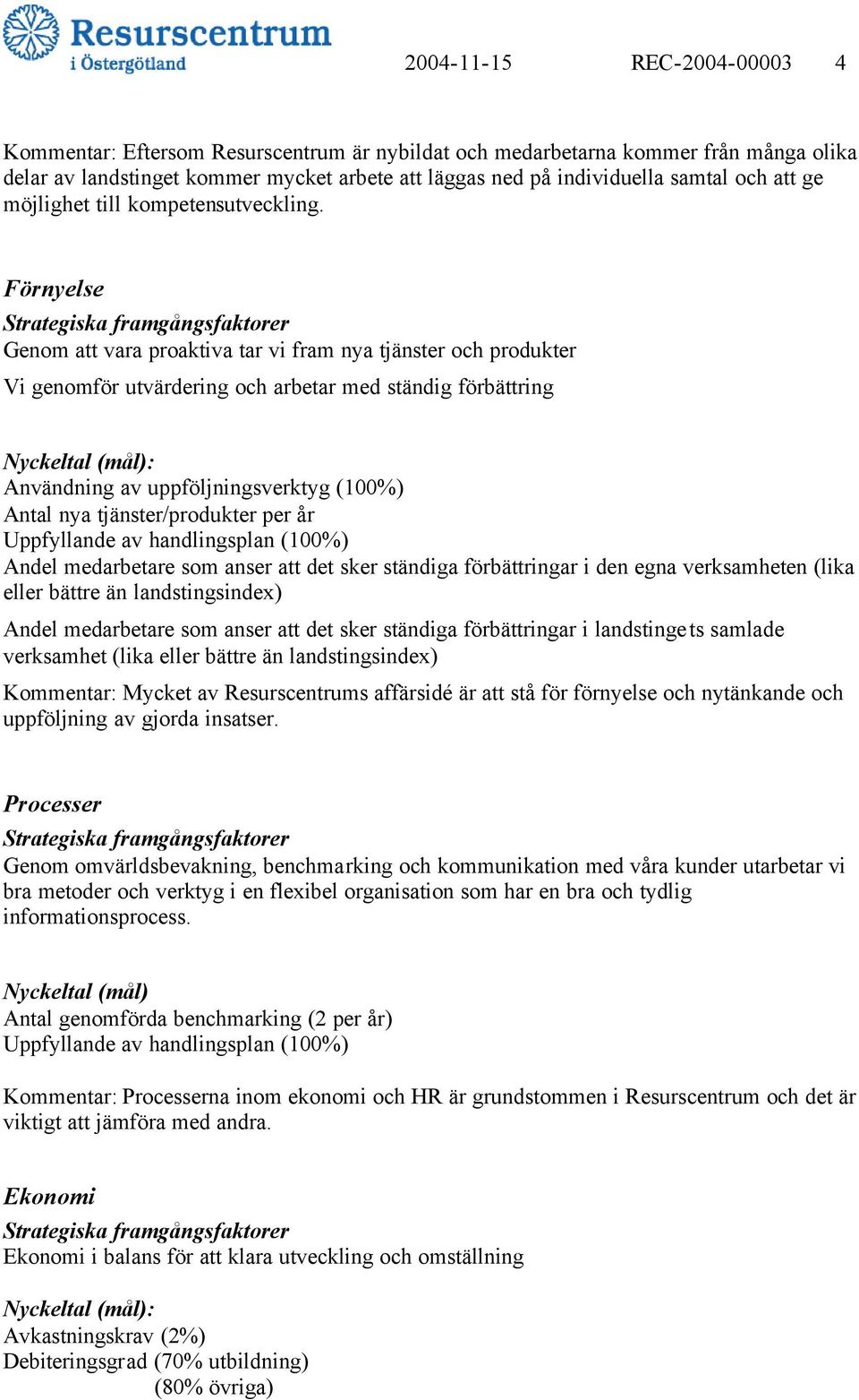 Förnyelse Genom att vara proaktiva tar vi fram nya tjänster och produkter Vi genomför utvärdering och arbetar med ständig förbättring Användning av uppföljningsverktyg (100%) Antal nya