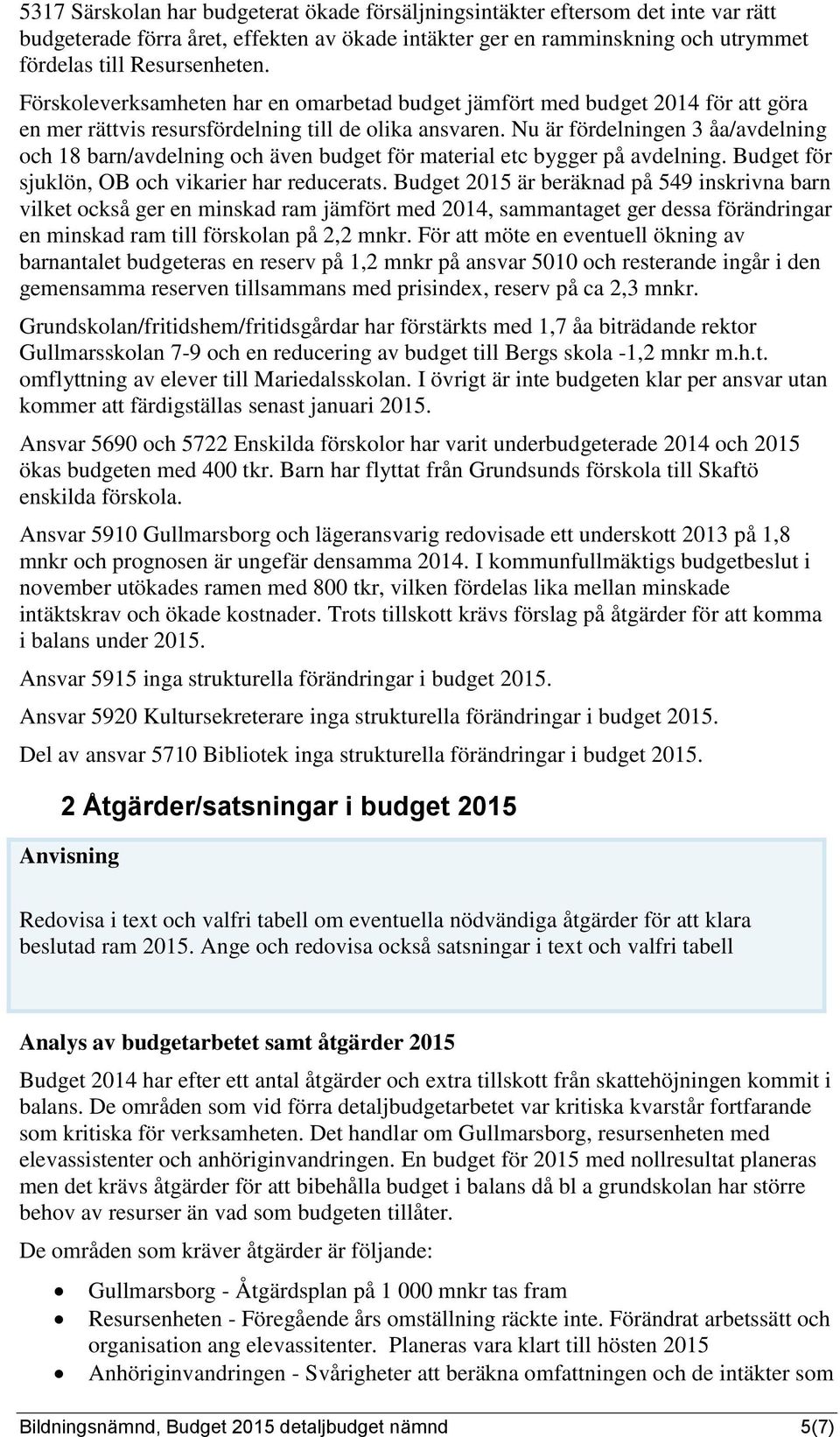 Nu är fördelningen 3 åa/avdelning och 18 barn/avdelning och även budget för material etc bygger på avdelning. Budget för sjuklön, OB och vikarier har reducerats.