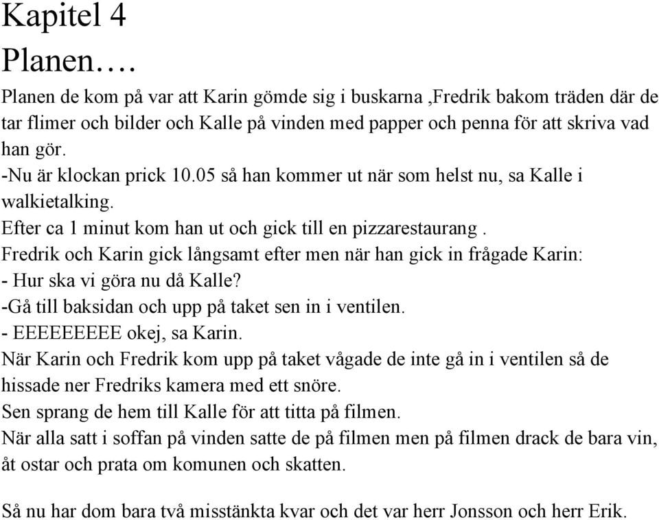 Fredrik och Karin gick långsamt efter men när han gick in frågade Karin: Hur ska vi göra nu då Kalle? Gå till baksidan och upp på taket sen in i ventilen. EEEEEEEEE okej, sa Karin.