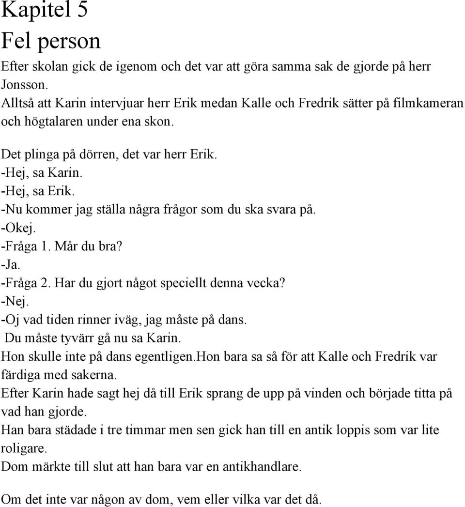 Nu kommer jag ställa några frågor som du ska svara på. Okej. Fråga 1. Mår du bra? Ja. Fråga 2. Har du gjort något speciellt denna vecka? Nej. Oj vad tiden rinner iväg, jag måste på dans.