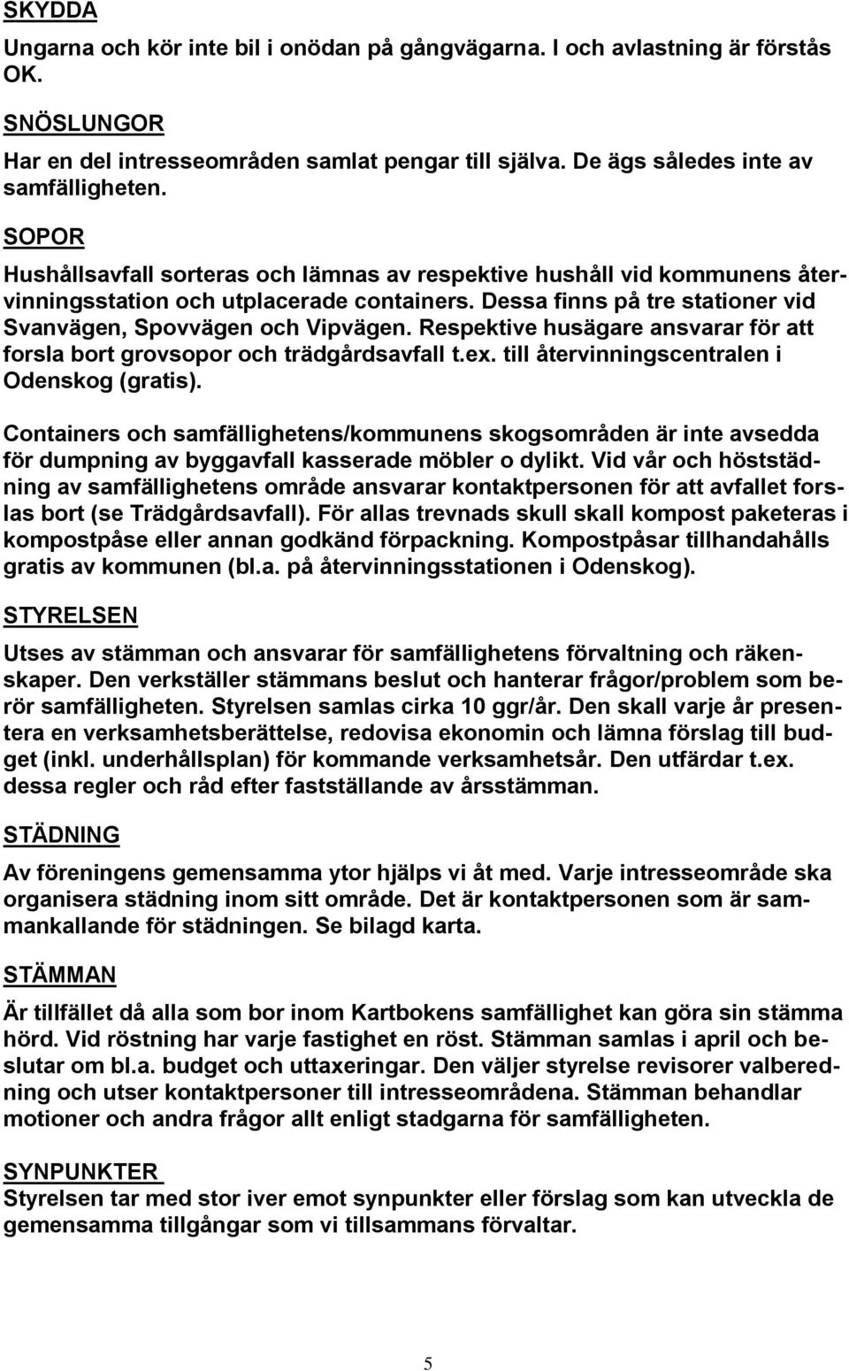 Respektive husägare ansvarar för att forsla bort grovsopor och trädgårdsavfall t.ex. till återvinningscentralen i Odenskog (gratis).