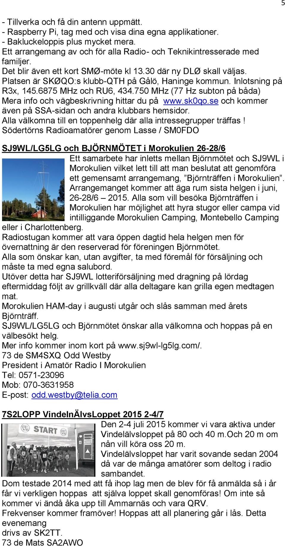 Inlotsning på R3x, 145.6875 MHz och RU6, 434.750 MHz (77 Hz subton på båda) Mera info och vägbeskrivning hittar du på www.sk0qo.se och kommer även på SSA-sidan och andra klubbars hemsidor.