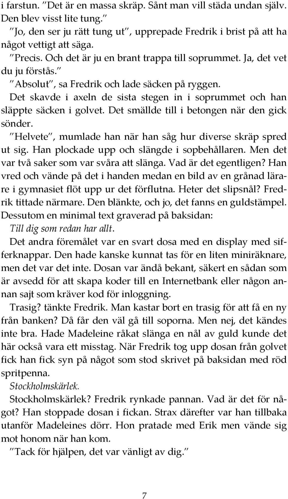 Det skavde i axeln de sista stegen in i soprummet och han släppte säcken i golvet. Det smällde till i betongen när den gick sönder. Helvete, mumlade han när han såg hur diverse skräp spred ut sig.