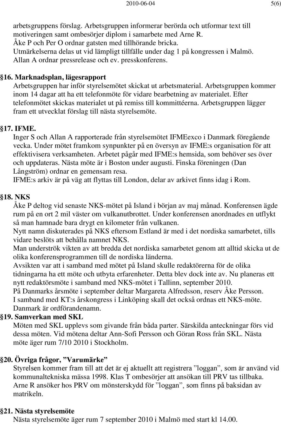 Marknadsplan, lägesrapport Arbetsgruppen har inför styrelsemötet skickat ut arbetsmaterial. Arbetsgruppen kommer inom 14 dagar att ha ett telefonmöte för vidare bearbetning av materialet.