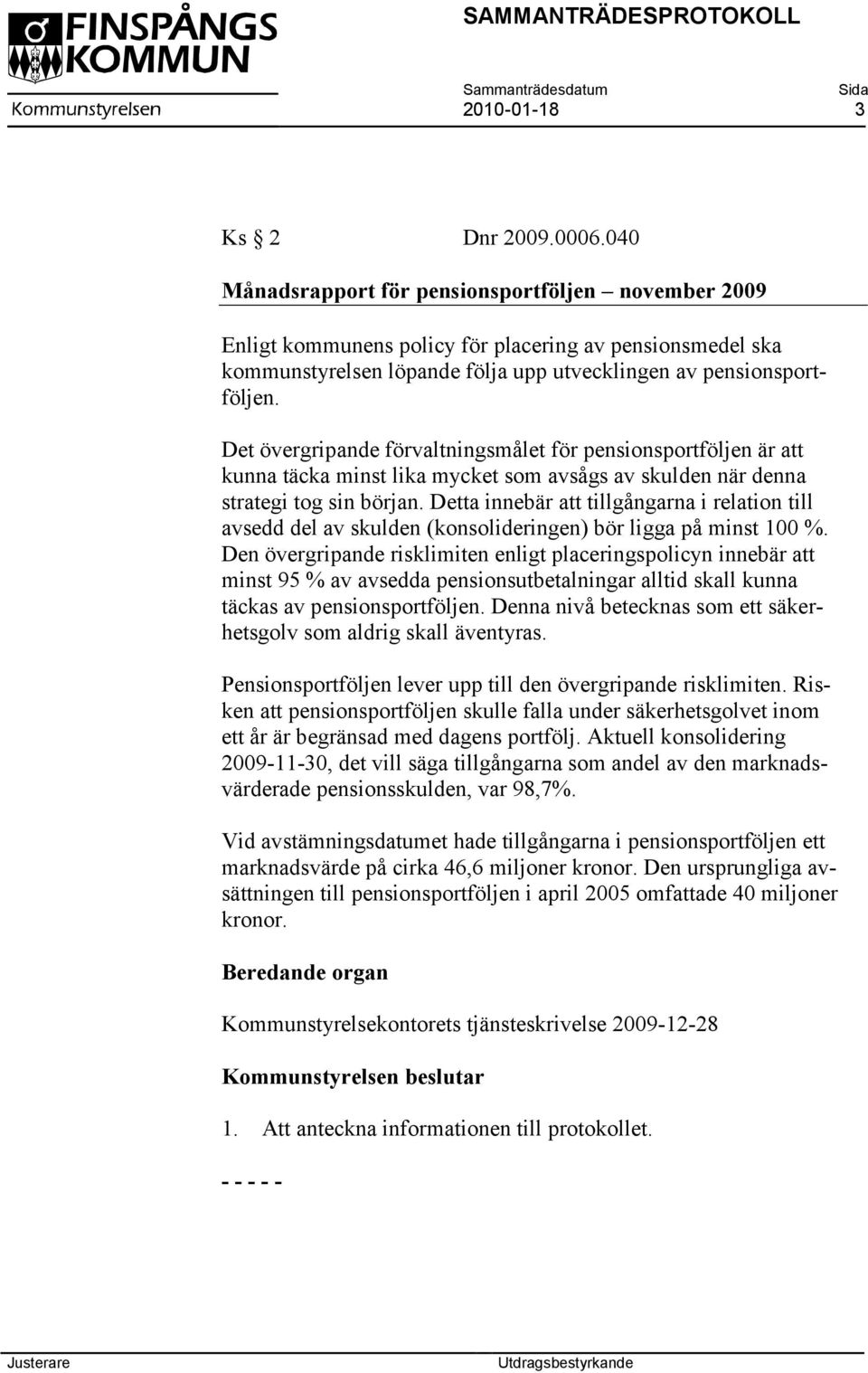 Det övergripande förvaltningsmålet för pensionsportföljen är att kunna täcka minst lika mycket som avsågs av skulden när denna strategi tog sin början.