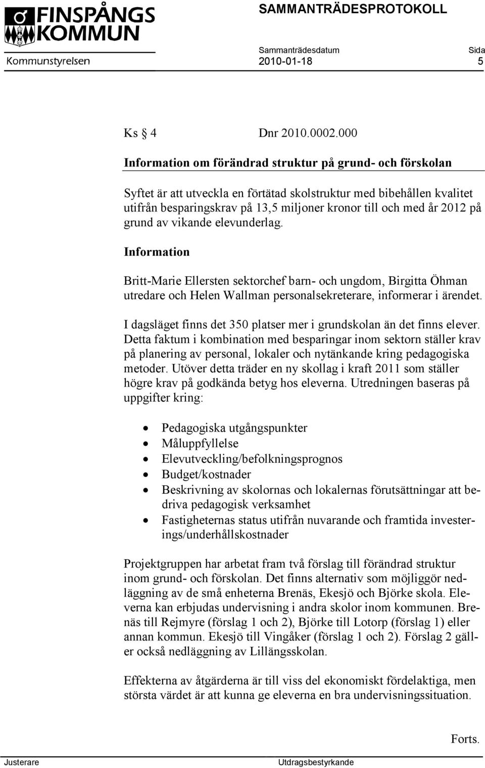 2012 på grund av vikande elevunderlag. Information Britt-Marie Ellersten sektorchef barn- och ungdom, Birgitta Öhman utredare och Helen Wallman personalsekreterare, informerar i ärendet.