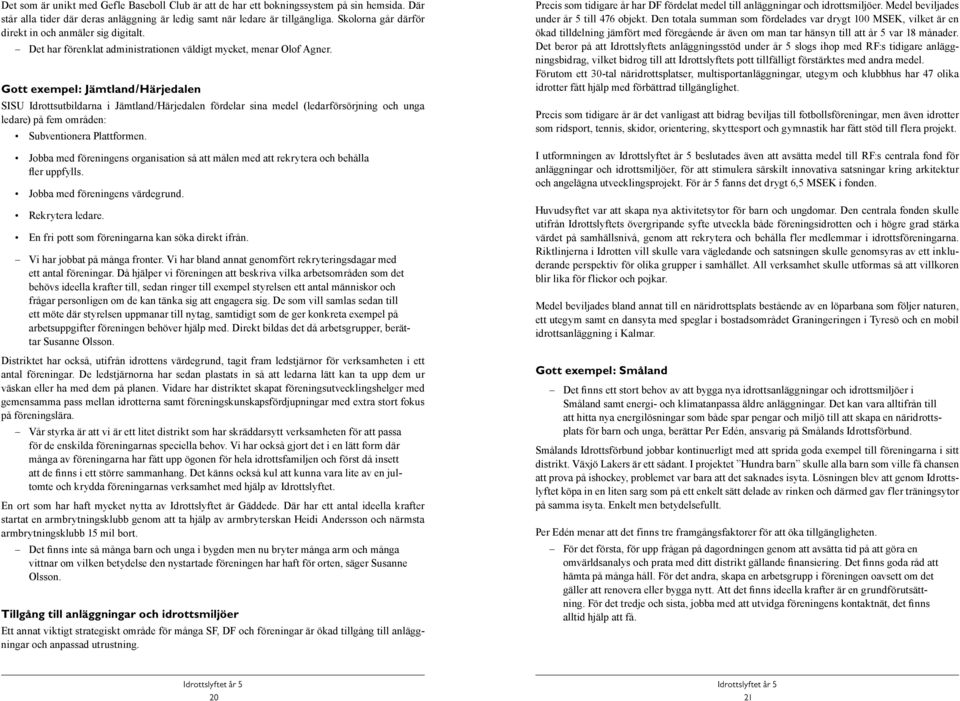 Gott exempel: Jämtland/Härjedalen SISU Idrottsutbildarna i Jämtland/Härjedalen fördelar sina medel (ledarförsörjning och unga ledare) på fem områden: Subventionera Plattformen.