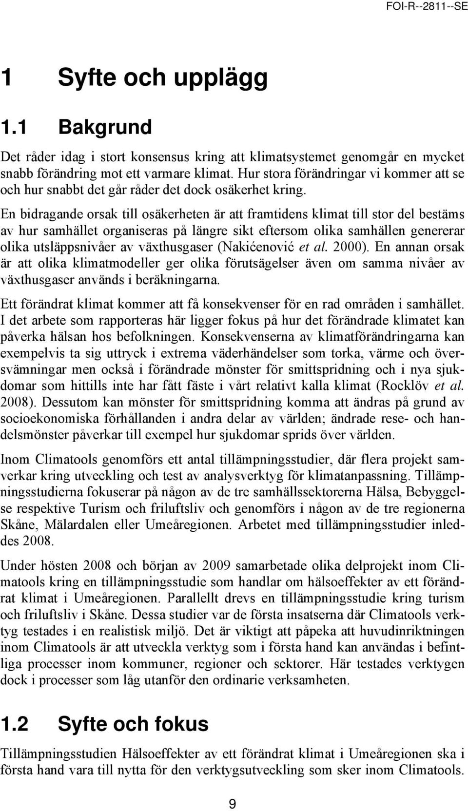 En bidragande orsak till osäkerheten är att framtidens klimat till stor del bestäms av hur samhället organiseras på längre sikt eftersom olika samhällen genererar olika utsläppsnivåer av växthusgaser