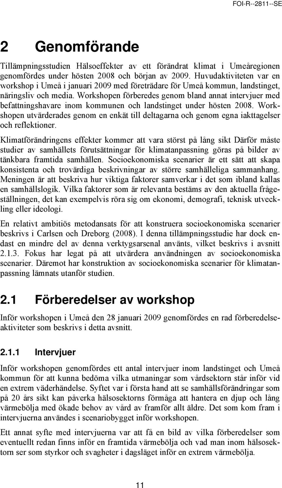 Workshopen förberedes genom bland annat intervjuer med befattningshavare inom kommunen och landstinget under hösten 2008.