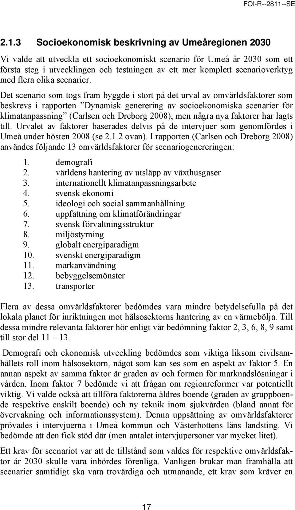 Det scenario som togs fram byggde i stort på det urval av omvärldsfaktorer som beskrevs i rapporten Dynamisk generering av socioekonomiska scenarier för klimatanpassning (Carlsen och Dreborg 2008),