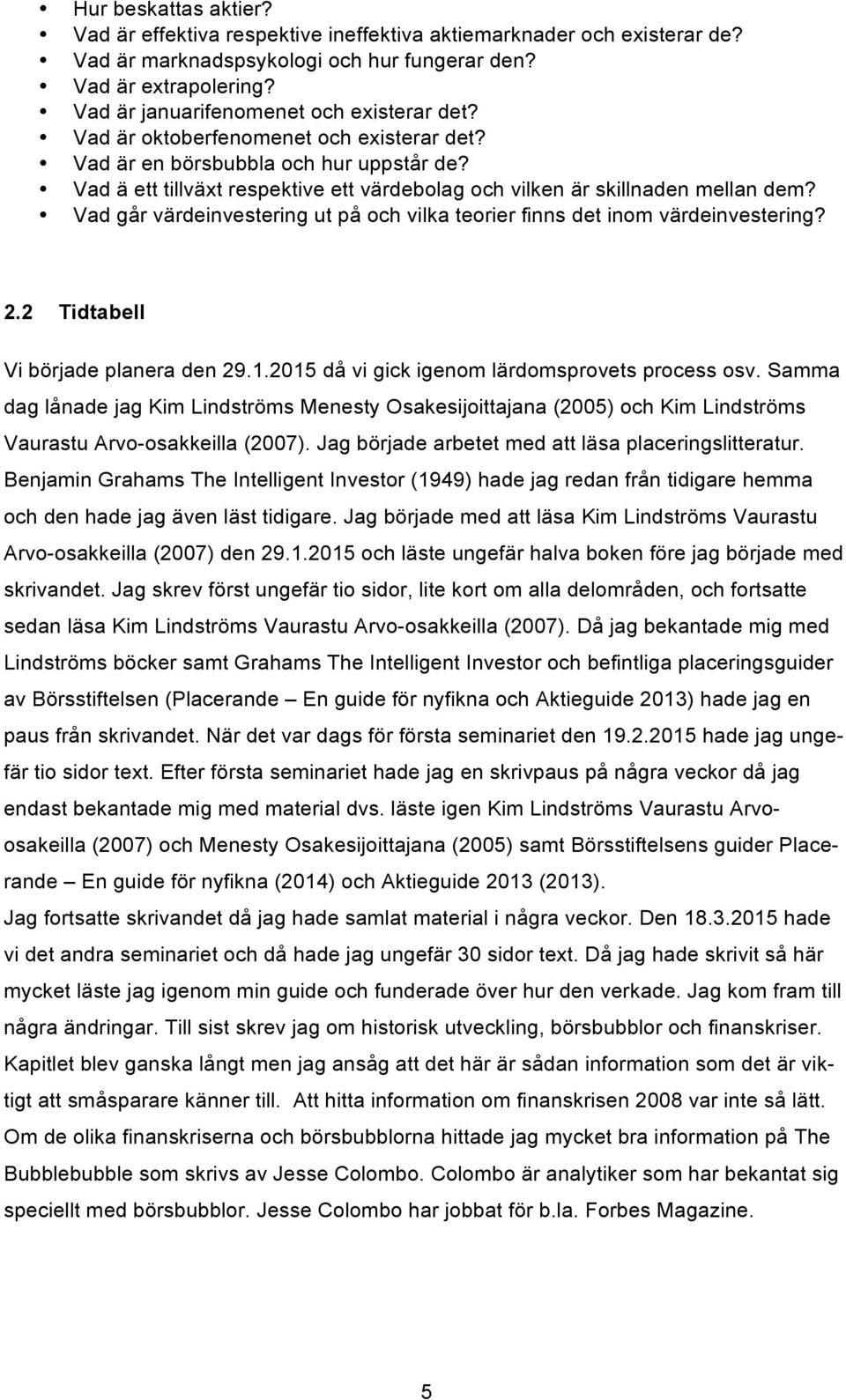 Vad ä ett tillväxt respektive ett värdebolag och vilken är skillnaden mellan dem? Vad går värdeinvestering ut på och vilka teorier finns det inom värdeinvestering? 2.