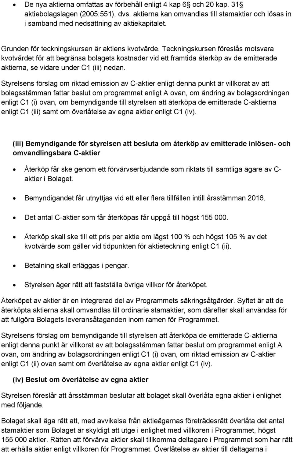 Teckningskursen föreslås motsvara kvotvärdet för att begränsa bolagets kostnader vid ett framtida återköp av de emitterade aktierna, se vidare under C1 (iii) nedan.