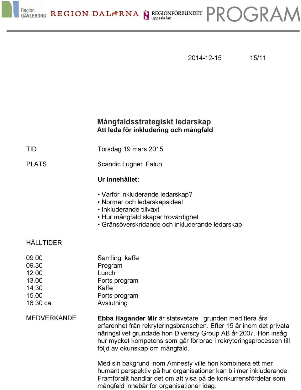 00 Forts program 14.30 Kaffe 15.00 Forts program 16.30 ca Avslutning MEDVERKANDE Ebba Hagander Mir är statsvetare i grunden med flera års erfarenhet från rekryteringsbranschen.