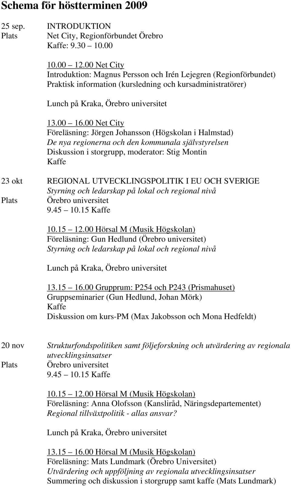 00 Net City Föreläsning: Jörgen Johansson (Högskolan i Halmstad) De nya regionerna och den kommunala självstyrelsen Diskussion i storgrupp, moderator: Stig Montin Kaffe 23 okt REGIONAL