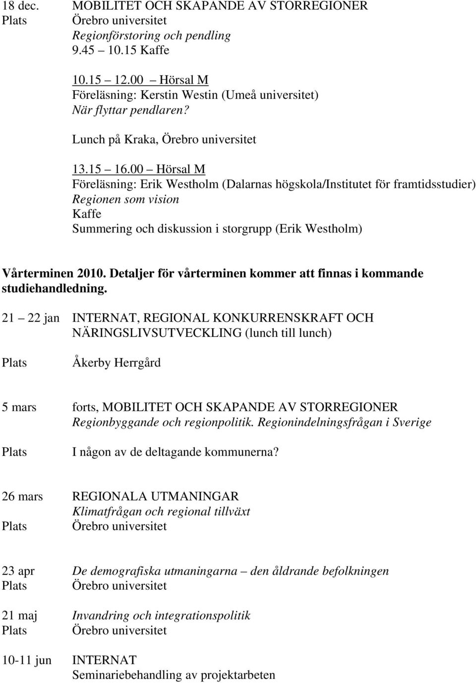 00 Hörsal M Föreläsning: Erik Westholm (Dalarnas högskola/institutet för framtidsstudier) Regionen som vision Kaffe Summering och diskussion i storgrupp (Erik Westholm) Vårterminen 2010.