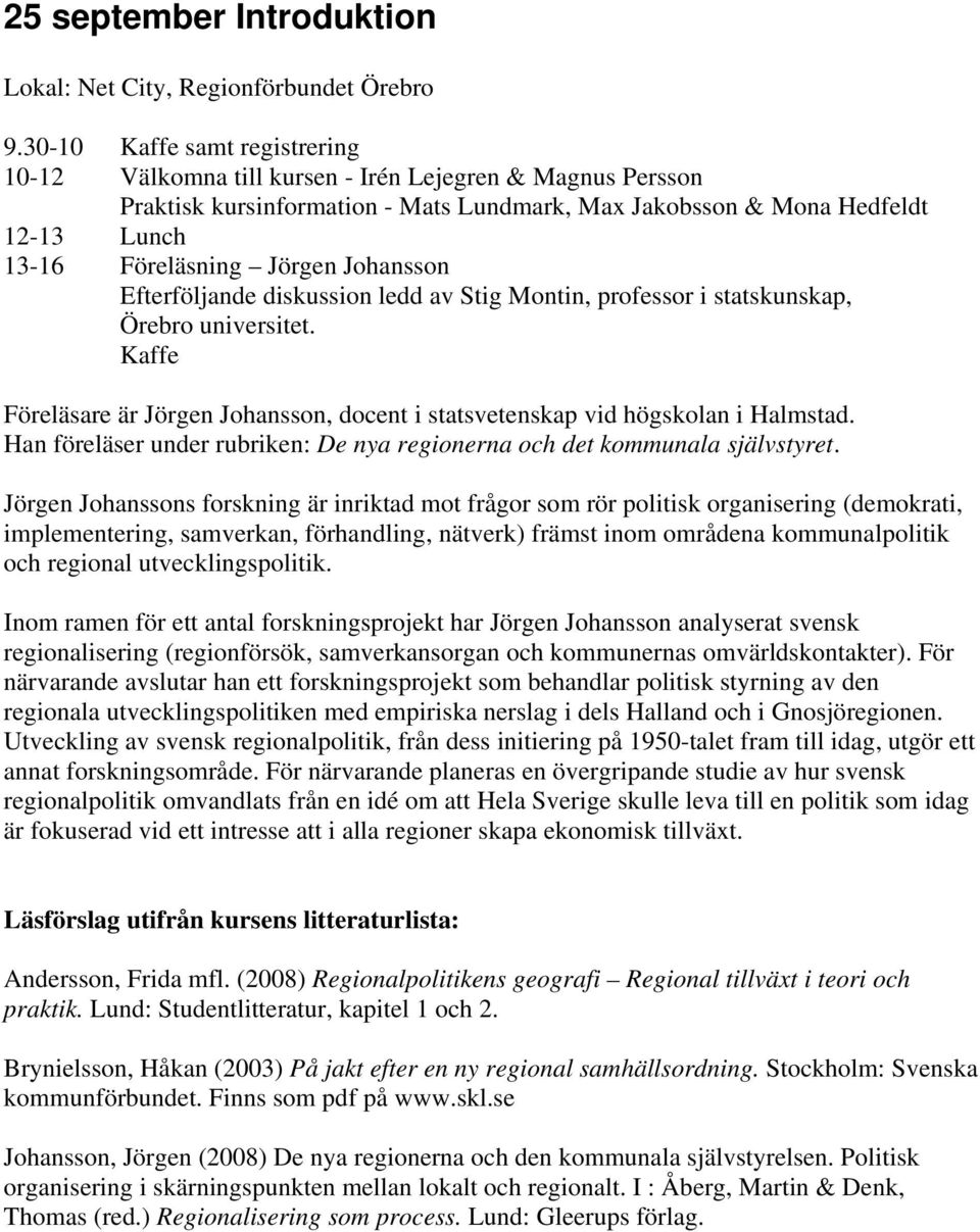 Johansson Efterföljande diskussion ledd av Stig Montin, professor i statskunskap, Örebro universitet. Kaffe Föreläsare är Jörgen Johansson, docent i statsvetenskap vid högskolan i Halmstad.