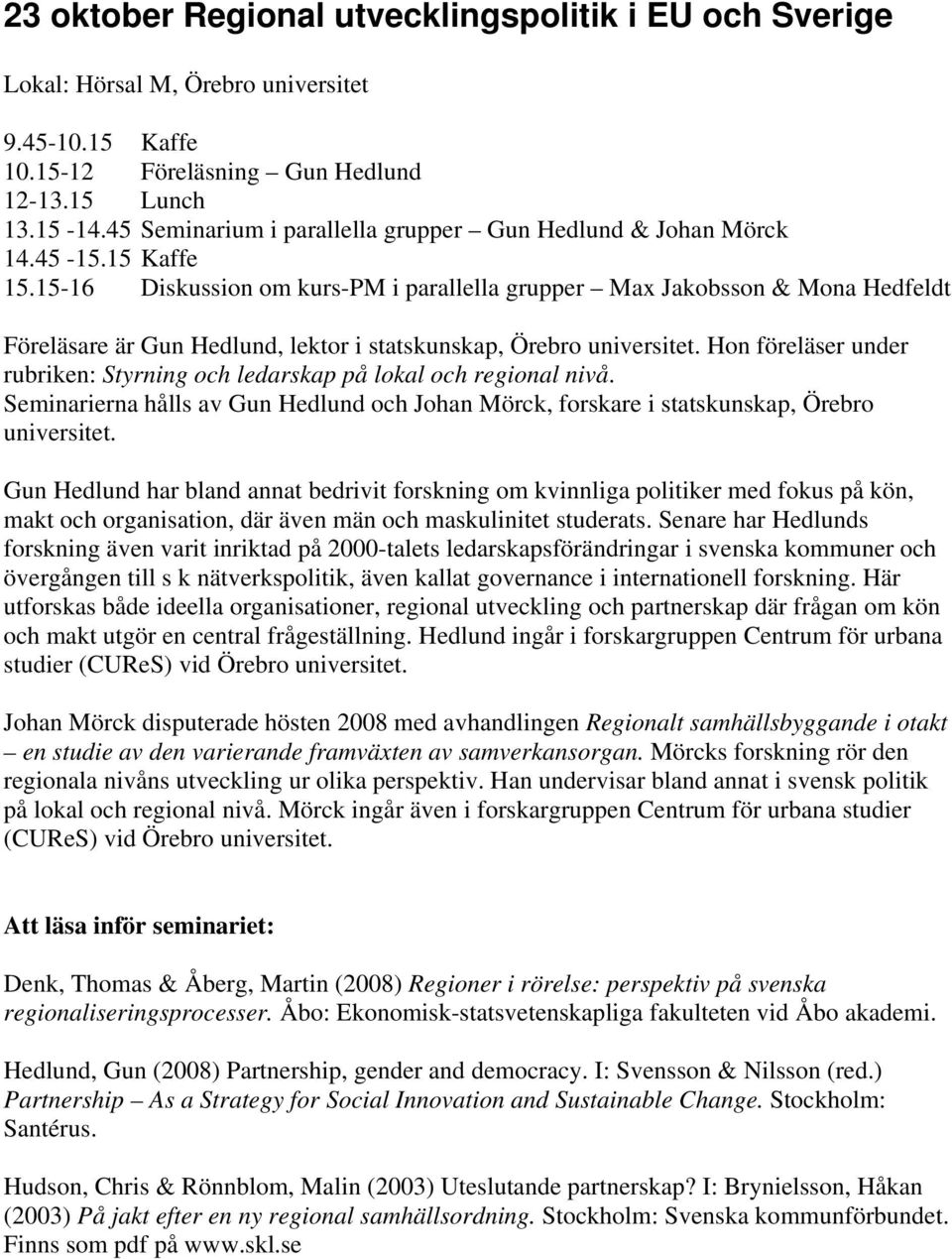 15-16 Diskussion om kurs-pm i parallella grupper Max Jakobsson & Mona Hedfeldt Föreläsare är Gun Hedlund, lektor i statskunskap, Örebro universitet.