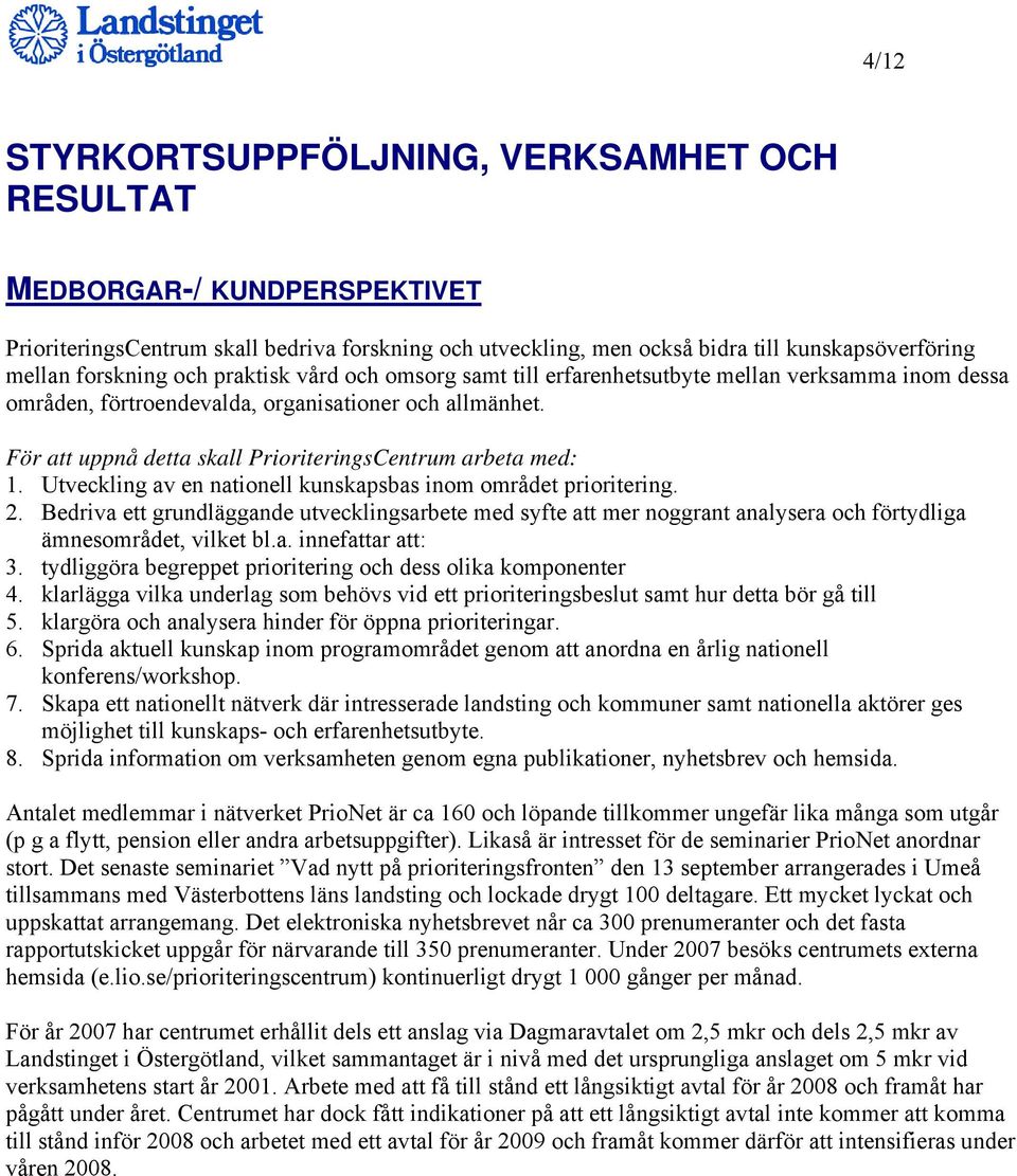 För att uppnå detta skall PrioriteringsCentrum arbeta med: 1. Utveckling av en nationell kunskapsbas inom området prioritering. 2.