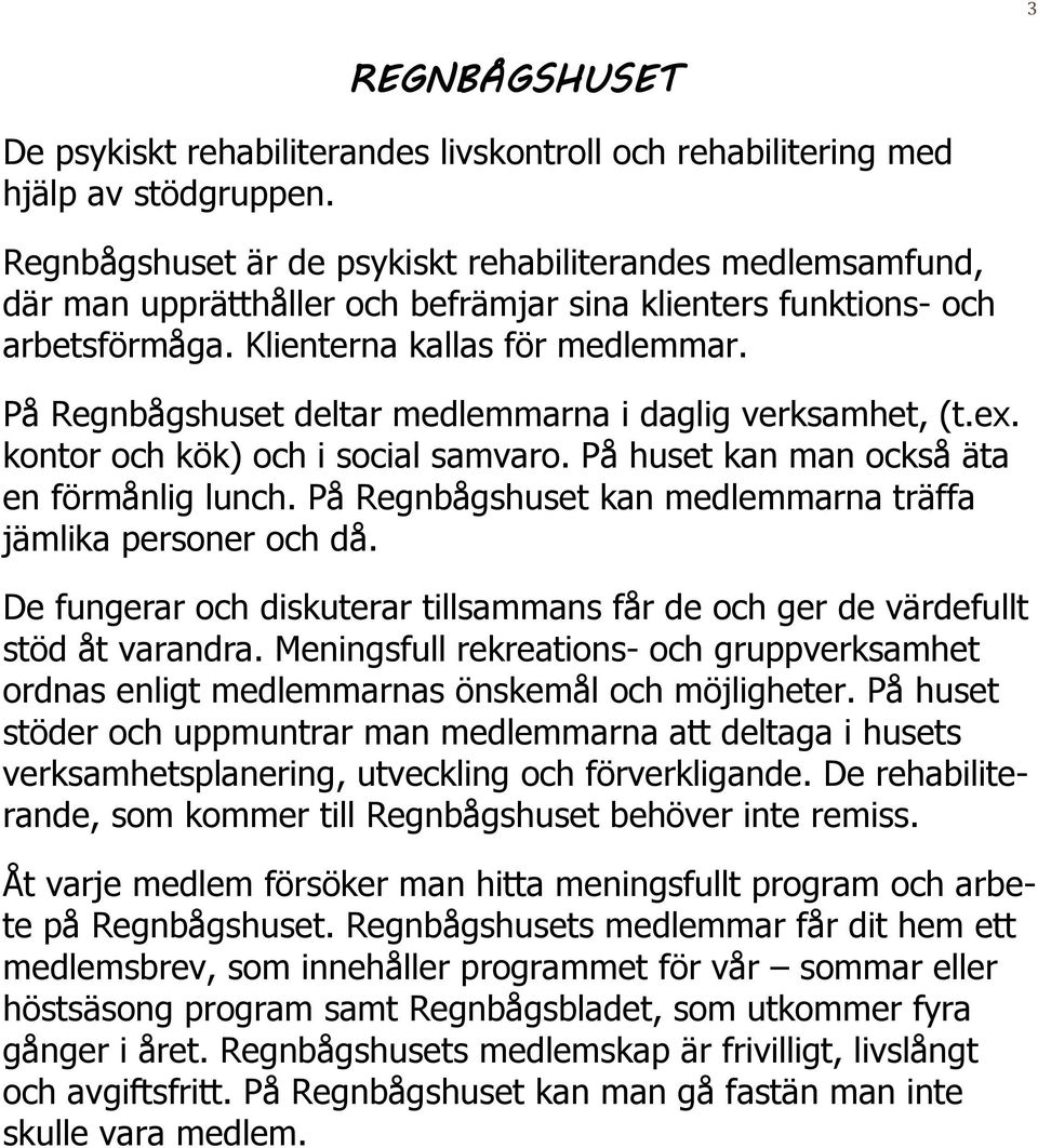 På Regnbågshuset deltar medlemmarna i daglig verksamhet, (t.ex. kontor och kök) och i social samvaro. På huset kan man också äta en förmånlig lunch.