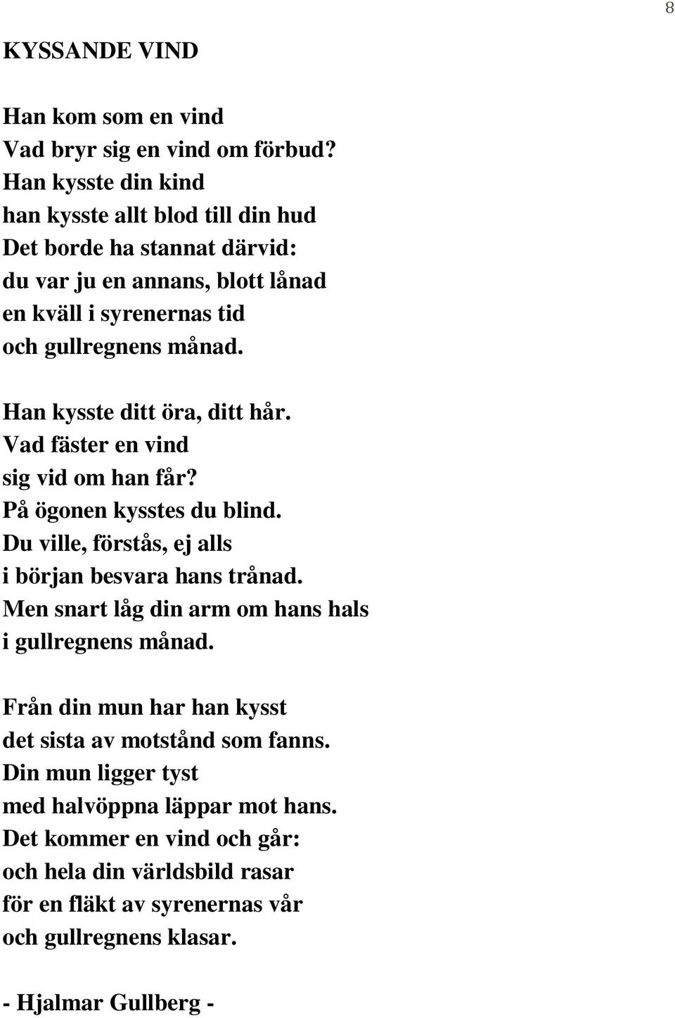 Han kysste ditt öra, ditt hår. Vad fäster en vind sig vid om han får? På ögonen kysstes du blind. Du ville, förstås, ej alls i början besvara hans trånad.