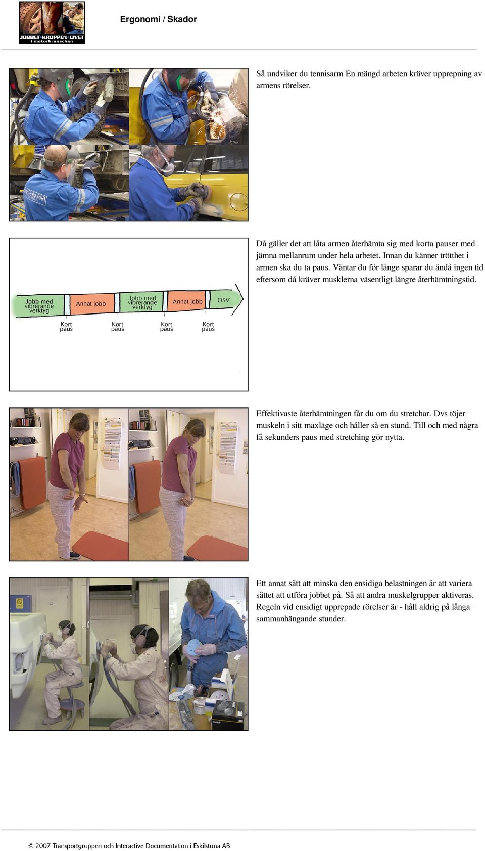 Effektivaste återhämtningen får du om du stretchar. Dvs töjer muskeln i sitt maxläge och håller så en stund. Till och med några få sekunders paus med stretching gör nytta.