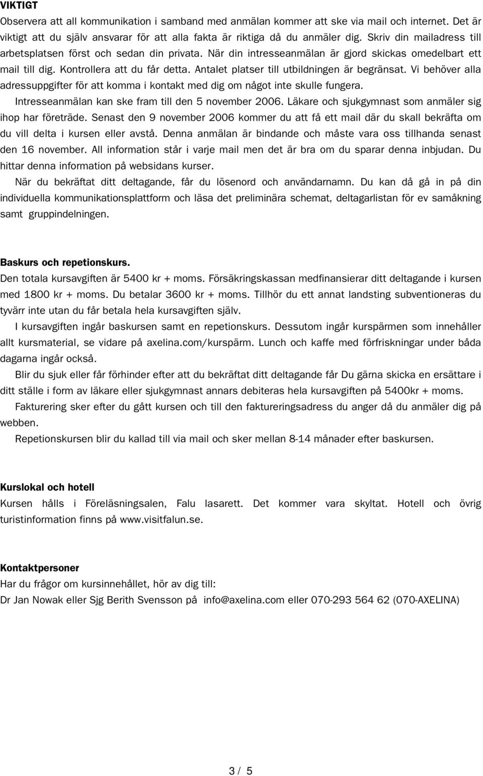 Antalet platser till utbildningen är begränsat. Vi behöver alla adressuppgifter för att komma i kontakt med dig om något inte skulle fungera. Intresseanmälan kan ske fram till den 5 november 2006.