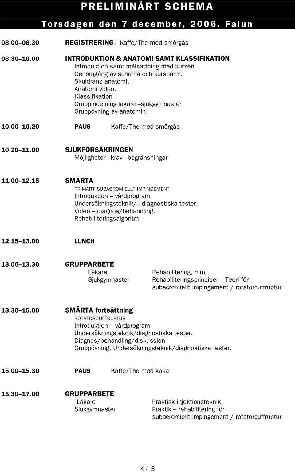 Klassifikation Gruppindelning läkare sjukgymnaster Gruppövning av anatomin. 10.00 10.20 PAUS Kaffe/The med smörgås 10.20 11.00 SJUKFÖRSÄKRINGEN Möjligheter - krav - begränsningar 11.00 12.