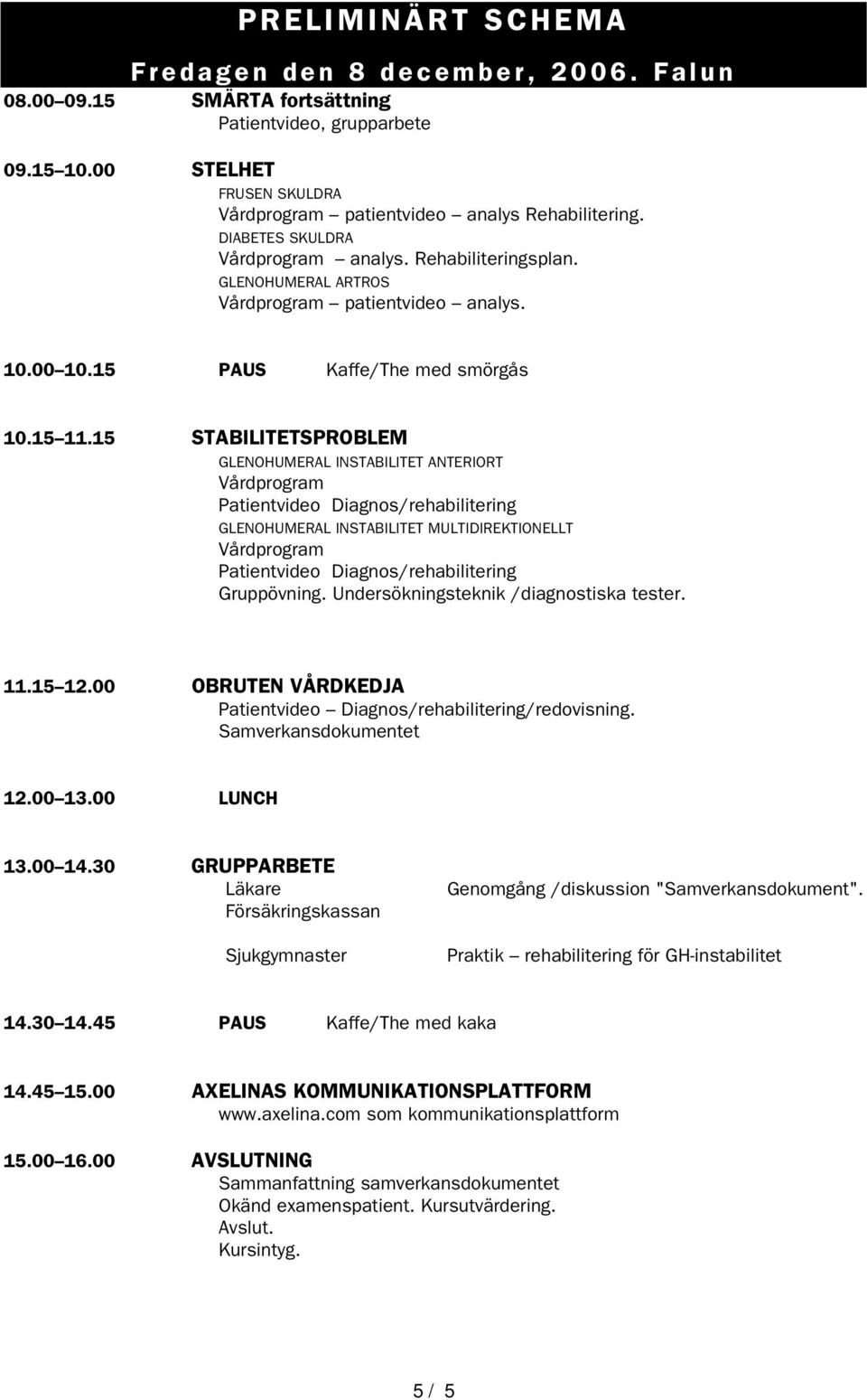 15 STABILITETSPROBLEM GLENOHUMERAL INSTABILITET ANTERIORT Vårdprogram Patientvideo Diagnos/rehabilitering GLENOHUMERAL INSTABILITET MULTIDIREKTIONELLT Vårdprogram Patientvideo Diagnos/rehabilitering