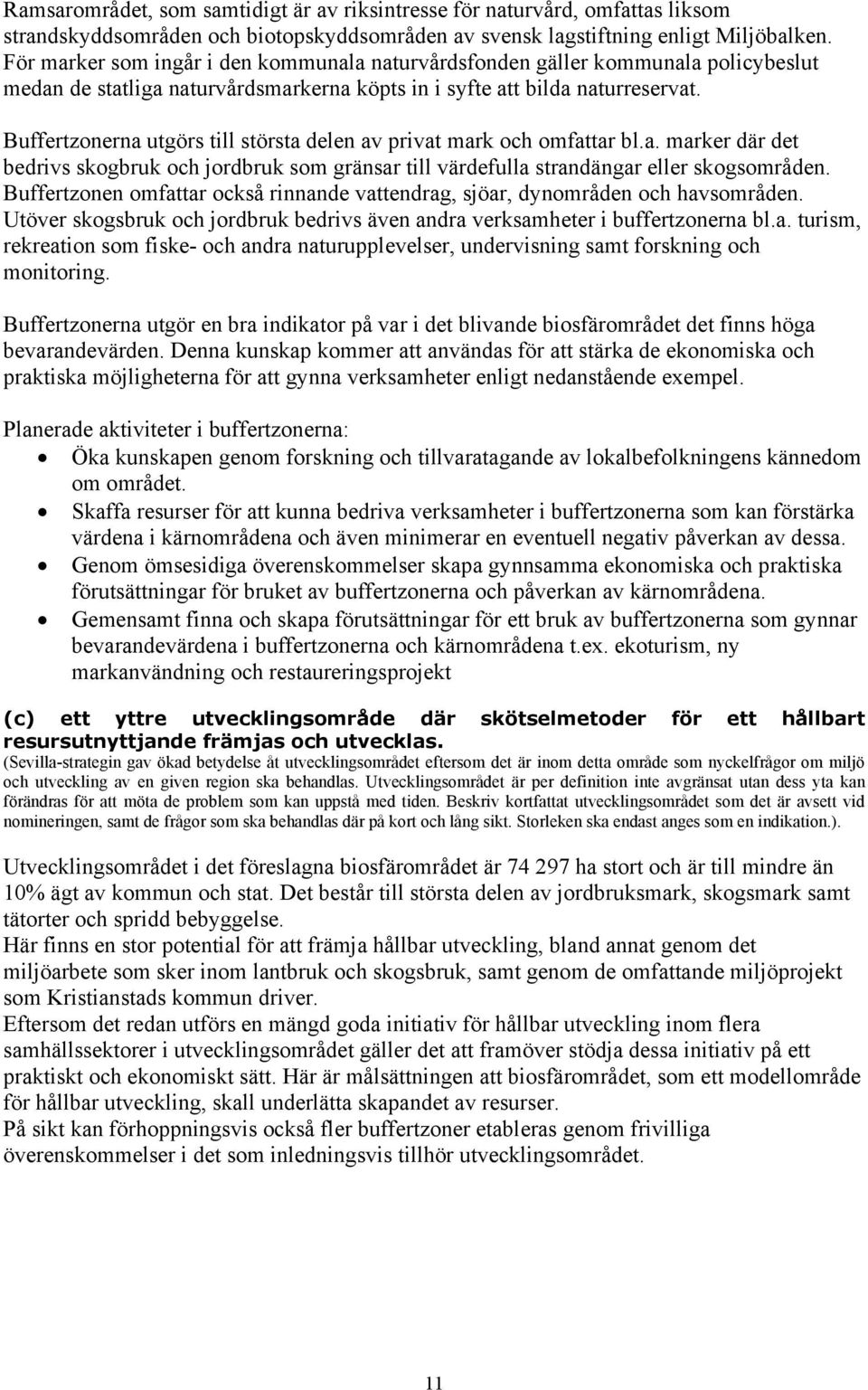 Buffertzonerna utgörs till största delen av privat mark och omfattar bl.a. marker där det bedrivs skogbruk och jordbruk som gränsar till värdefulla strandängar eller skogsområden.