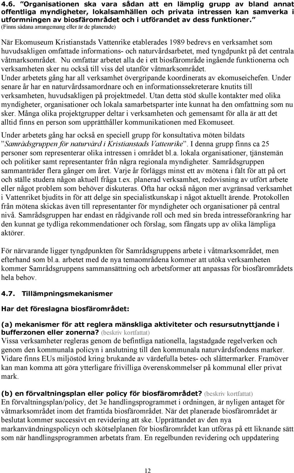 (Finns sådana arrangemang eller är de planerade) När Ekomuseum Kristianstads Vattenrike etablerades 1989 bedrevs en verksamhet som huvudsakligen omfattade informations- och naturvårdsarbetet, med