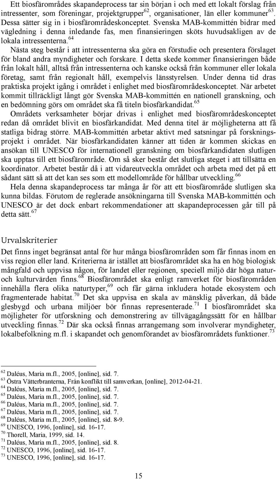 64 Nästa steg består i att intressenterna ska göra en förstudie och presentera förslaget för bland andra myndigheter och forskare.