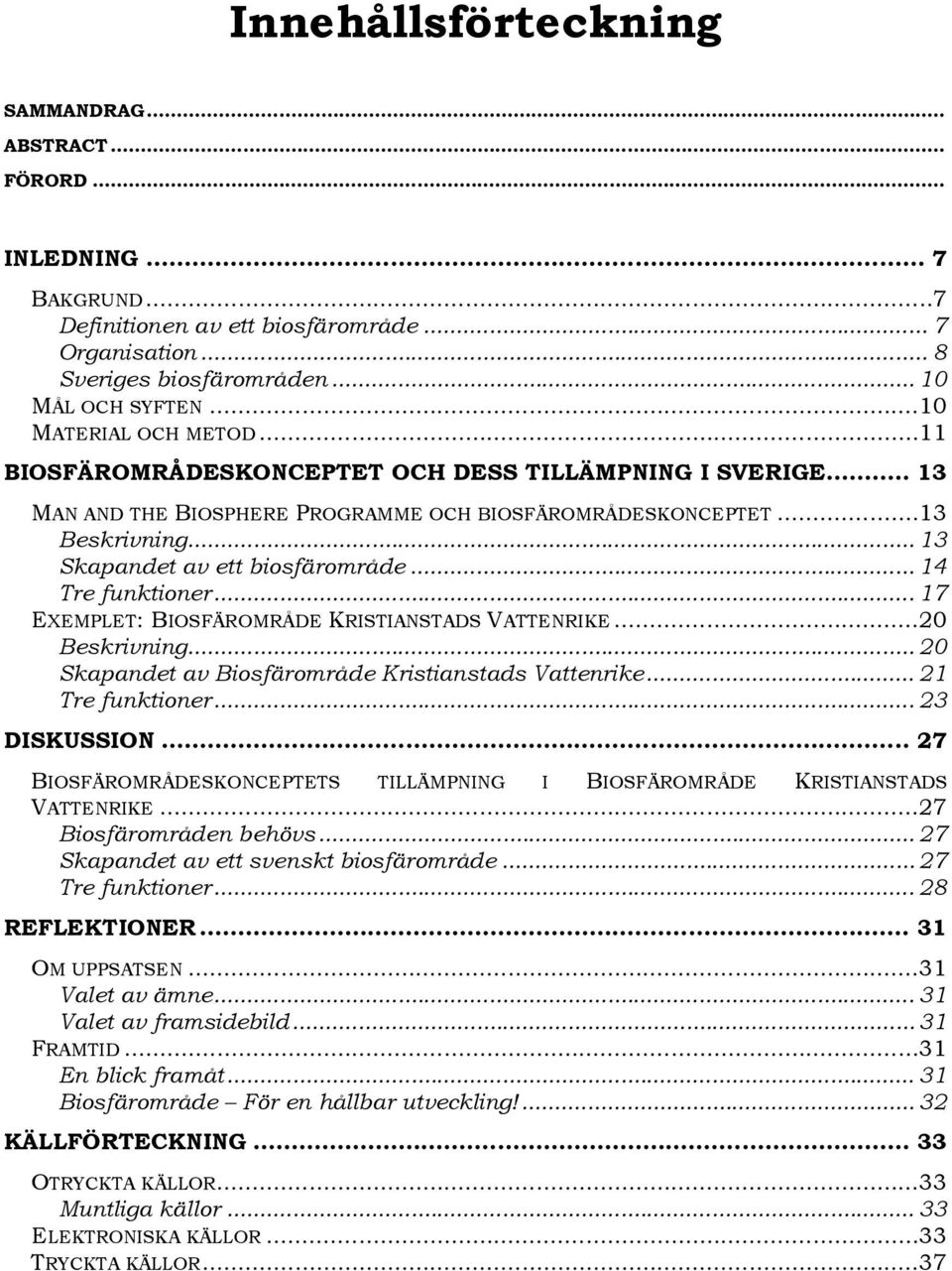 .. 13 Skapandet av ett biosfärområde... 14 Tre funktioner... 17 EXEMPLET: BIOSFÄROMRÅDE KRISTIANSTADS VATTENRIKE...20 Beskrivning... 20 Skapandet av Biosfärområde Kristianstads Vattenrike.