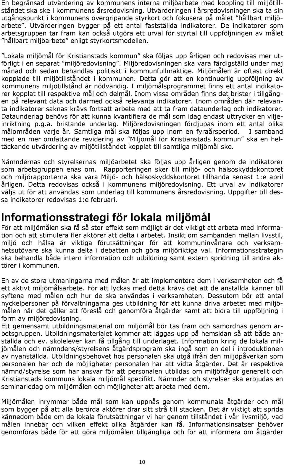 De indikatorer som arbetsgruppen tar fram kan också utgöra ett urval för styrtal till uppföljningen av målet hållbart miljöarbete enligt styrkortsmodellen.