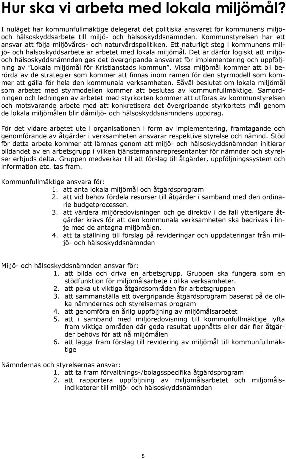 Det är därför logiskt att miljöoch hälsoskyddsnämnden ges det övergripande ansvaret för implementering och uppföljning av Lokala miljömål för Kristianstads kommun.