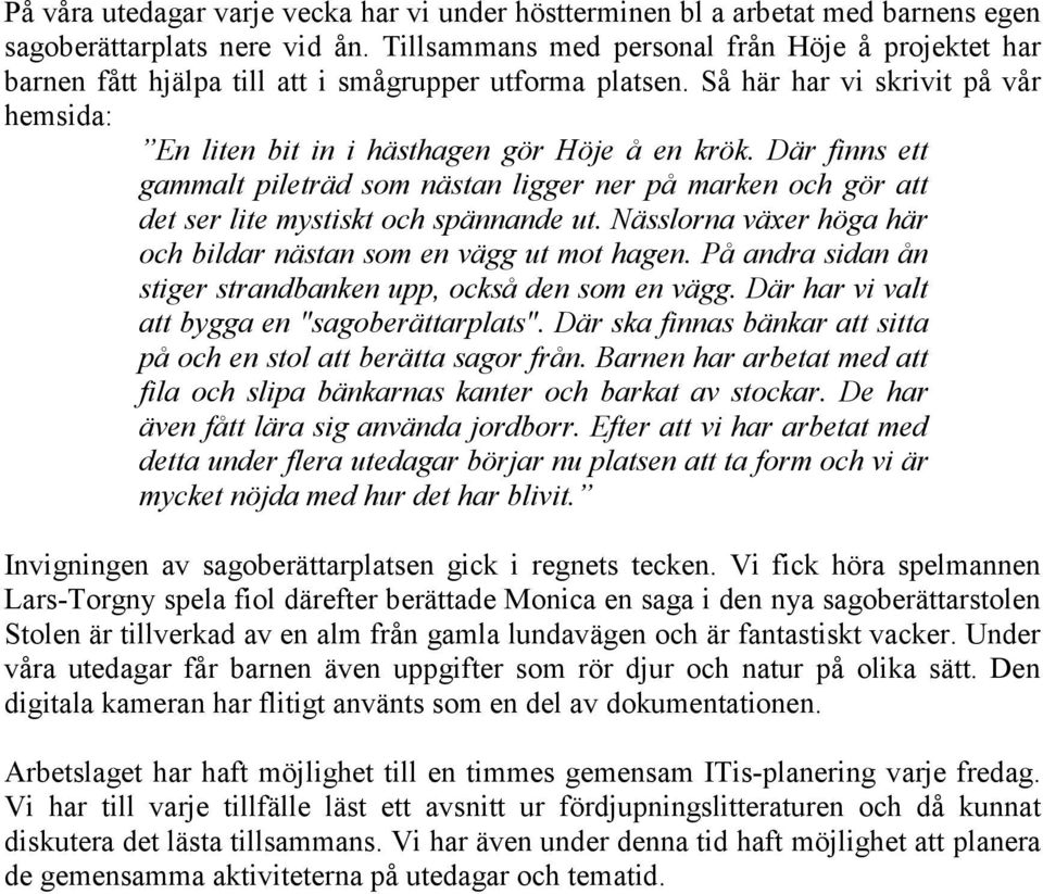 Där finns ett gammalt pileträd som nästan ligger ner på marken och gör att det ser lite mystiskt och spännande ut. Nässlorna växer höga här och bildar nästan som en vägg ut mot hagen.