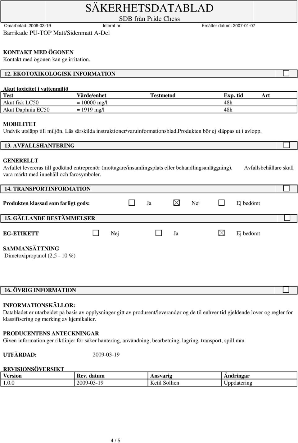 13. AVFALLSHANTERING Avfallet levereras till godkänd entreprenör (mottagare/insamlingsplats eller behandlingsanläggning). vara märkt med innehåll och farosymboler. Avfallsbehållare skall 14.