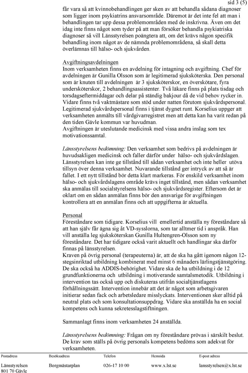 Även om det idag inte finns något som tyder på att man försöker behandla psykiatriska diagnoser så vill Länsstyrelsen poängtera att, om det krävs någon specifik behandling inom något av de nämnda