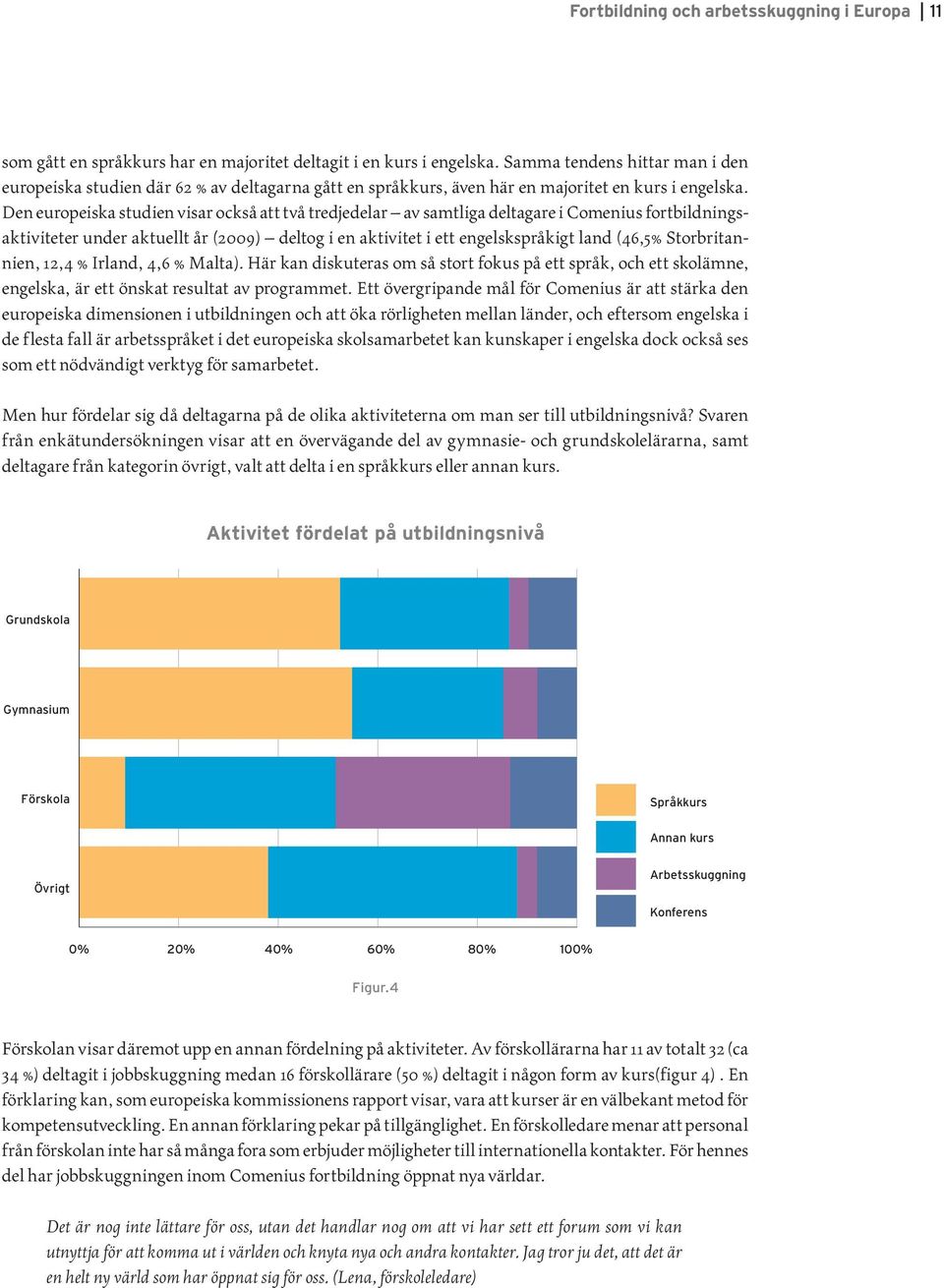 Den europeiska studien visar också att två tredjedelar av samtliga deltagare i Comenius fortbildningsaktiviteter under aktuellt år (2009) deltog i en aktivitet i ett engelskspråkigt land (46,5%