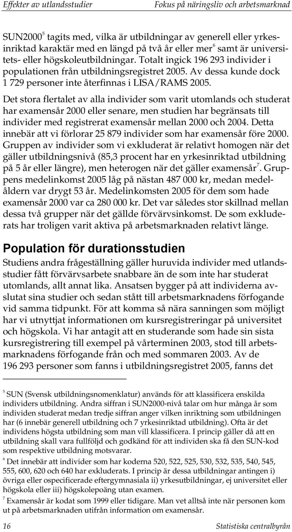 Det stora flertalet av alla individer som varit utomlands och studerat har examensår 2000 eller senare, men studien har begränsats till individer med registrerat examensår mellan 2000 och 2004.