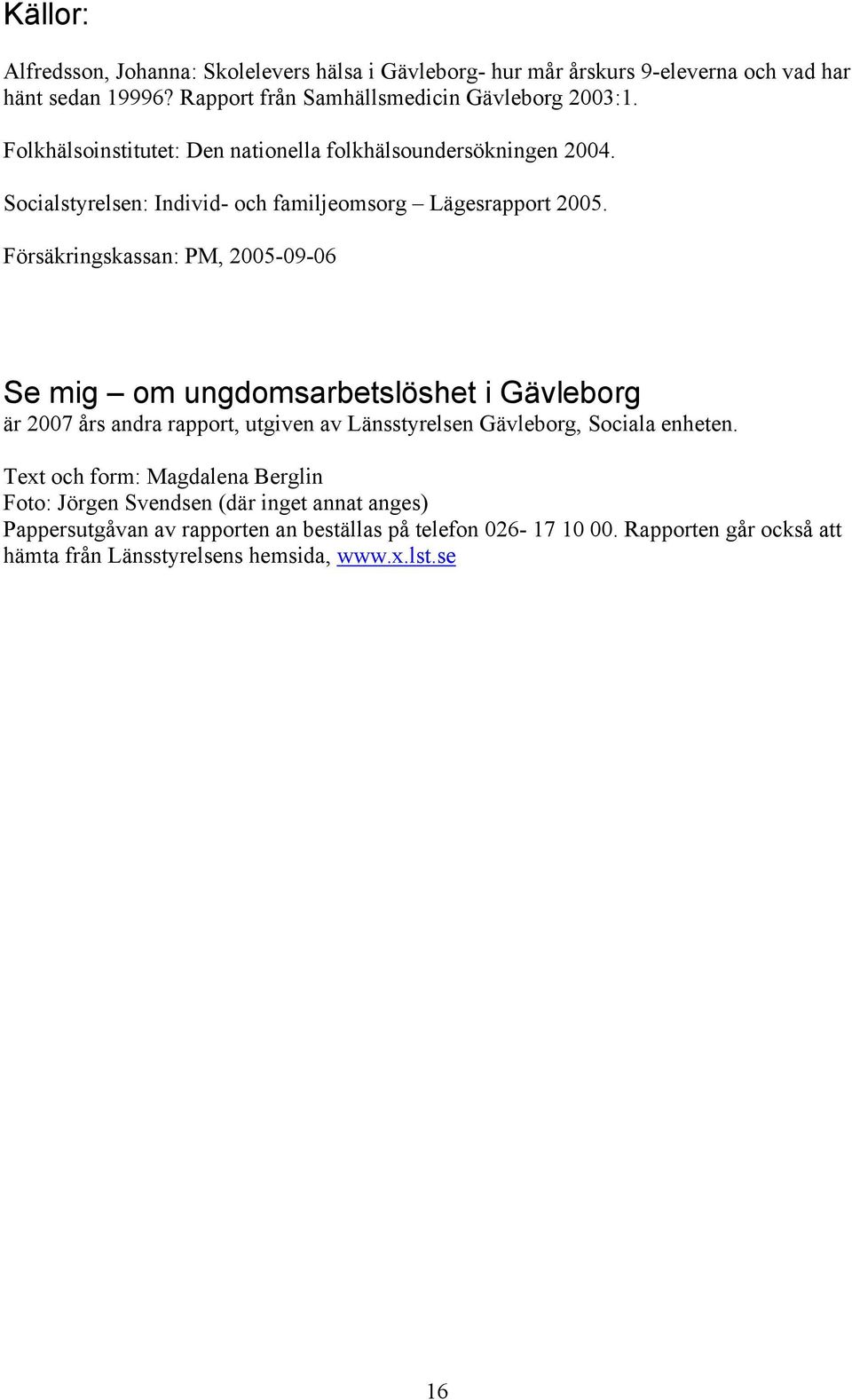 Försäkringskassan: PM, 2005-09-06 Se mig om ungdomsarbetslöshet i Gävleborg är 2007 års andra rapport, utgiven av Länsstyrelsen Gävleborg, Sociala enheten.