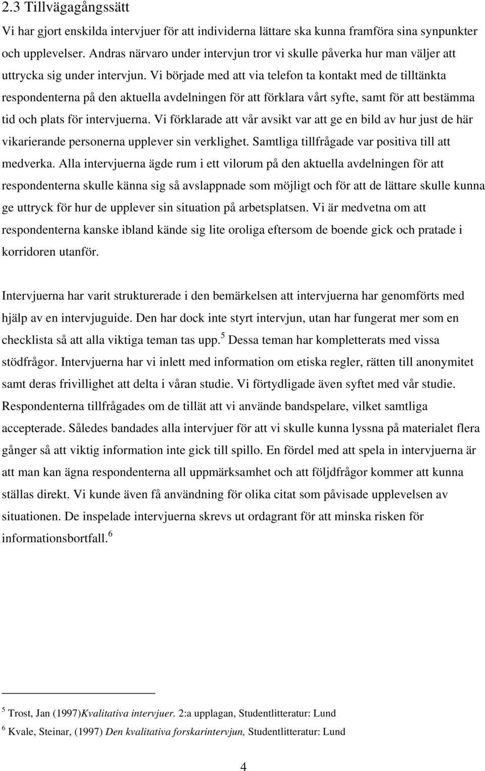 Vi började med att via telefon ta kontakt med de tilltänkta respondenterna på den aktuella avdelningen för att förklara vårt syfte, samt för att bestämma tid och plats för intervjuerna.