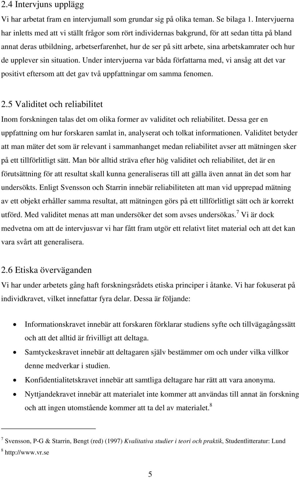 och hur de upplever sin situation. Under intervjuerna var båda författarna med, vi ansåg att det var positivt eftersom att det gav två uppfattningar om samma fenomen. 2.