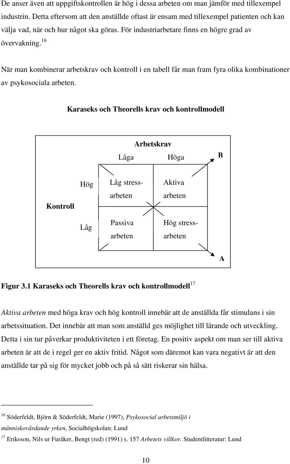 16 När man kombinerar arbetskrav och kontroll i en tabell får man fram fyra olika kombinationer av psykosociala arbeten.