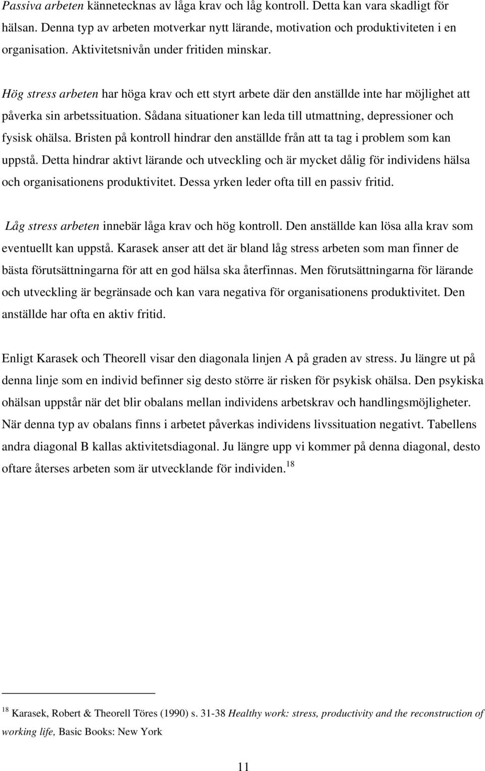 Sådana situationer kan leda till utmattning, depressioner och fysisk ohälsa. Bristen på kontroll hindrar den anställde från att ta tag i problem som kan uppstå.