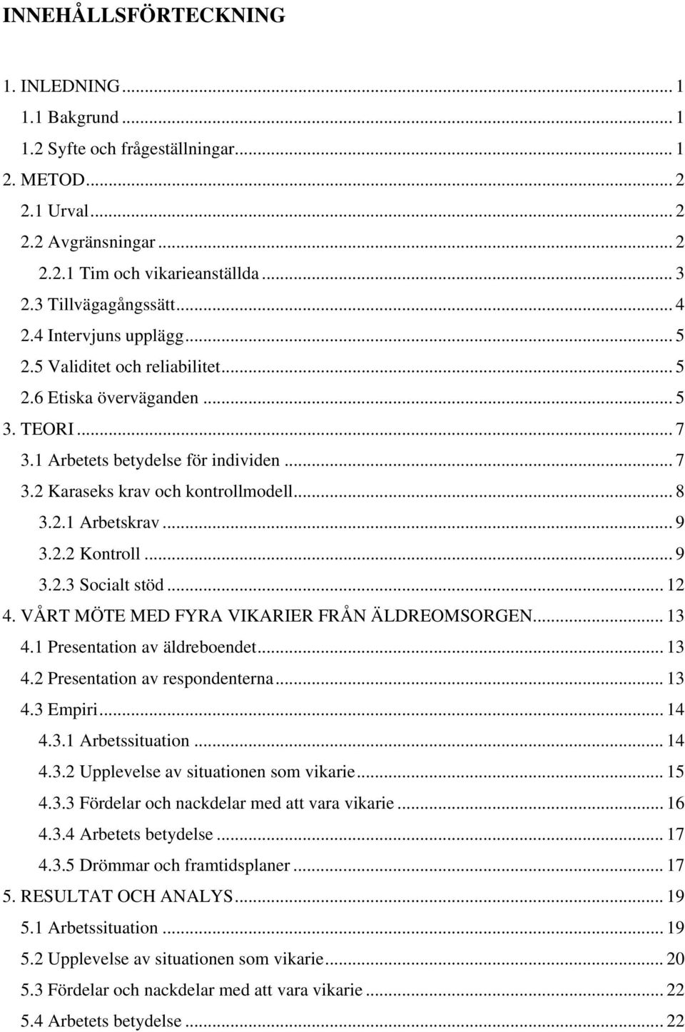 .. 8 3.2.1 Arbetskrav... 9 3.2.2 Kontroll... 9 3.2.3 Socialt stöd... 12 4. VÅRT MÖTE MED FYRA VIKARIER FRÅN ÄLDREOMSORGEN... 13 4.1 Presentation av äldreboendet... 13 4.2 Presentation av respondenterna.